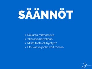 SÄÄNNÖT
Rakasta mittaamista
Yksi asia kerrallaan
Mistä tästä oli hyötyä?
Etsi kaava jonka voit toistaa
 