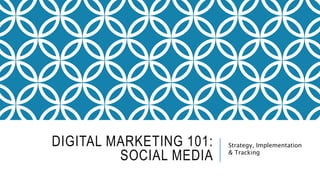 DIGITAL MARKETING 101: SOCIAL MEDIA Strategy, Implementation &
Tracking
 