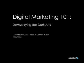 Digital Marketing 101:
Demystifying the Dark Arts
ANNABEL HODGES – Head of Content & SEO
Columbus
 