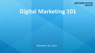 Digital Marketing 101 
November 5th, 2014 
 