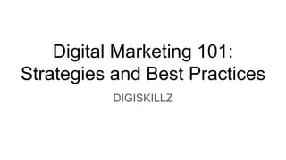 Digital Marketing 101:
Strategies and Best Practices
DIGISKILLZ
 