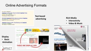 Online Advertising Formats
Text based
advertising Rich Media
• Interactivity
• Video & Music
Display
• Basic
Animation
 