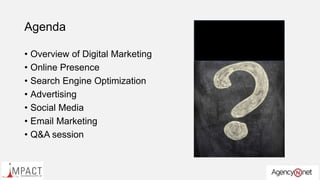 Agenda
• Overview of Digital Marketing
• Online Presence
• Search Engine Optimization
• Advertising
• Social Media
• Email Marketing
• Q&A session
 