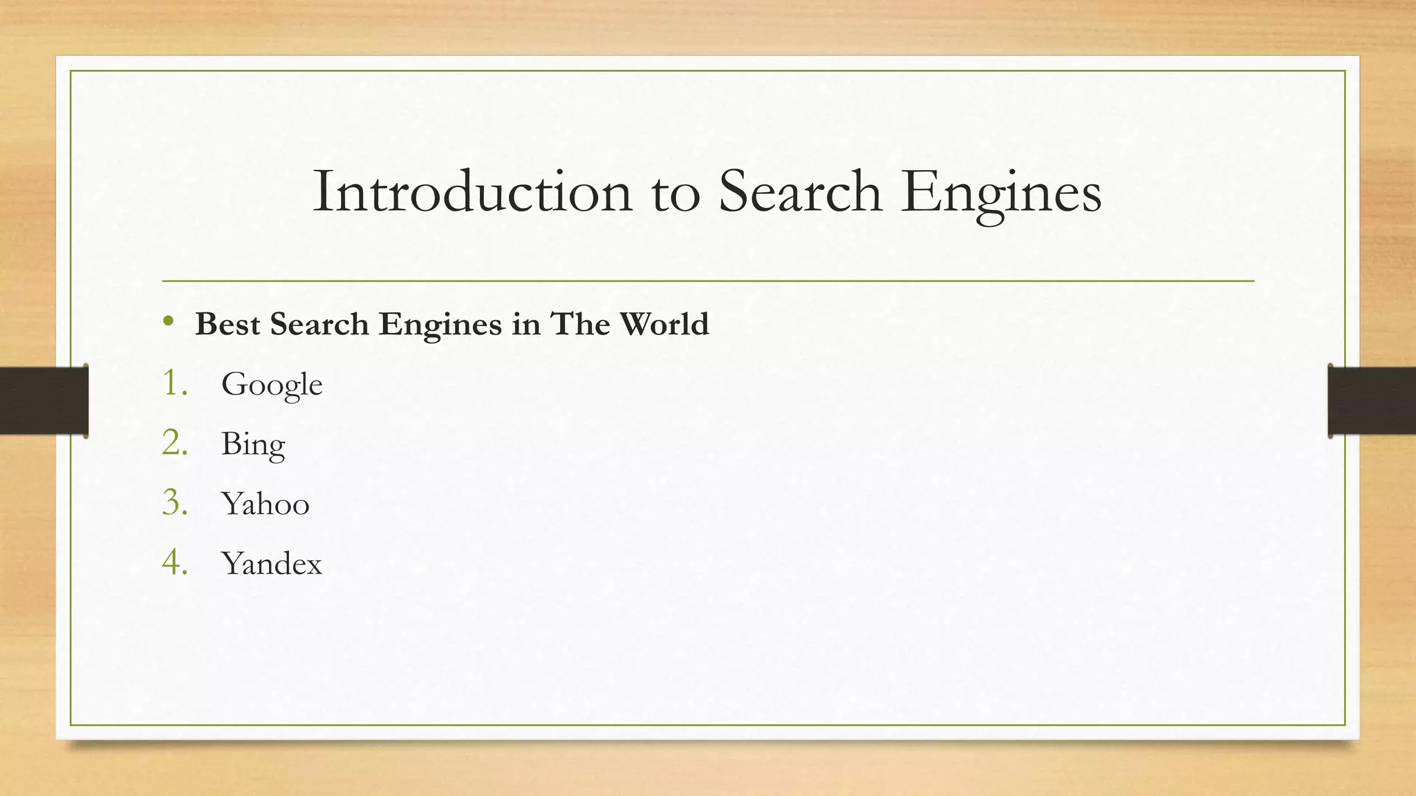 Introduction to Search Engines
• Best Search Engines in The World
1. Google
2. Bing
3. Yahoo
4. Yandex
 