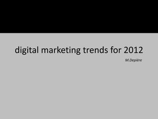 digital marketing trends for 2012
                            M.Depière
 
