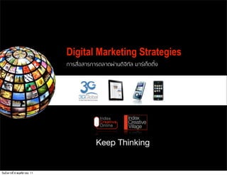 Digital Marketing Strategies
                              การสื่อสารการตลาดผานดิจิทัล มารเก็ตติ้ง




                                           Keep Thinking


วันอังคารที่ 8 พฤศจิกายน 11
 