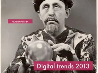 @AdamHassan




              Digital trends 2013
 