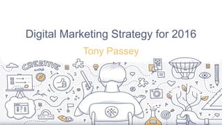 Digital Marketing Strategy for 2016
Tony Passey
 