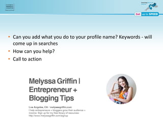 • Can you add what you do to your profile name? Keywords - will
come up in searches
• How can you help?
• Call to action
 