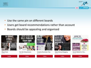 • Use the same pin on different boards
• Users get board recommendations rather than account
• Boards should be appealing and organised
 