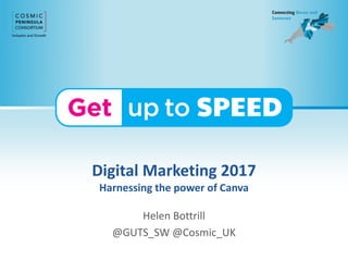 Digital Marketing 2017
Harnessing the power of Canva
Helen Bottrill
@GUTS_SW @Cosmic_UK
 