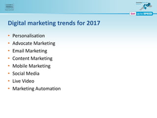 Digital marketing trends for 2017
• Personalisation
• Advocate Marketing
• Email Marketing
• Content Marketing
• Mobile Marketing
• Social Media
• Live Video
• Marketing Automation
 