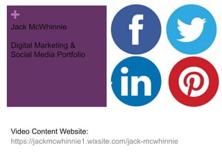 +
Jack McWhinnie
Digital Marketing &
Social Media Portfolio
Video Content Website:
https://jackmcwhinnie1.wixsite.com/jack-mcwhinnie
 