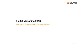 © 121WATT - Alexander Holl
Digital Marketing 2018
Wie kann ich meine Basis überprüfen?
 