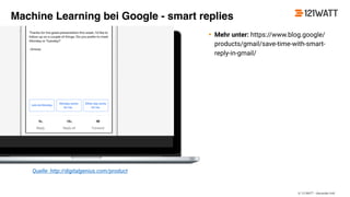 © 121WATT - Alexander Holl
• Mehr unter: https://www.blog.google/
products/gmail/save-time-with-smart-
reply-in-gmail/
Quelle: http://digitalgenius.com/product
Machine Learning bei Google - smart replies
 