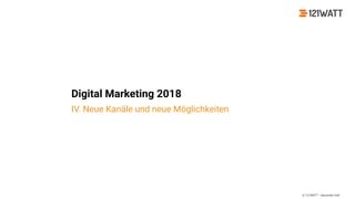 © 121WATT - Alexander Holl
Digital Marketing 2018
IV. Neue Kanäle und neue Möglichkeiten
 