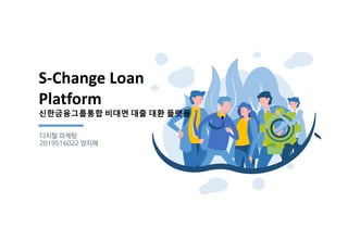 S-Change Loan
Platform
신한금융그룹통합 비대면 대출 대환 플랫폼
디지털 마케팅
2019516022 양지애
 