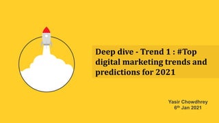 Deep dive - Trend 1 : #Top
digital marketing trends and
predictions for 2021
Yasir Chowdhrey
6th Jan 2021
 