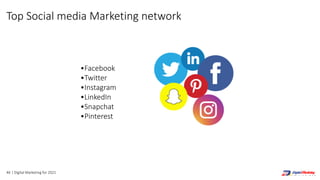 46 | Digital Marketing for 2021
•Facebook
•Twitter
•Instagram
•LinkedIn
•Snapchat
•Pinterest
Top Social media Marketing network
 