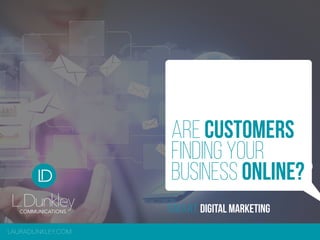 LAURADUNKLEY.COM
S.M.A.R.T. DIGITAL MARKETING
ARE CUSTOMERS
FINDING YOUR
BUSINESS ONLINE??
 