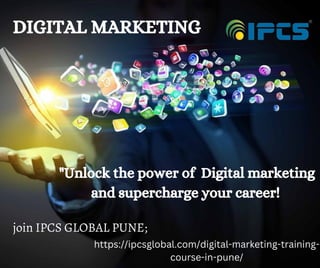 DIGITAL MARKETING
"Unlock the power of Digital marketing
and supercharge your career!
join IPCS GLOBAL PUNE;
https://ipcsglobal.com/digital-marketing-training-
course-in-pune/
 