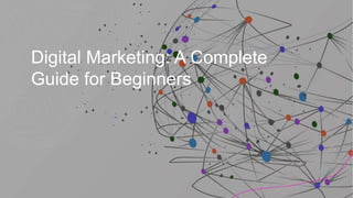 Digital Marketing: A Complete
Guide for Beginners
 