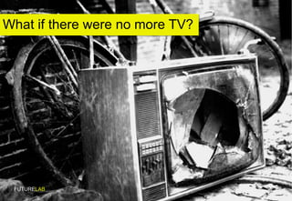 What if there were no more TV? FUTURELAB 