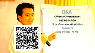OWeera Chearanipanit
082-00-444-20
FB.com/smenetworkingthailand
@oweera
Line oweera_KSME
 