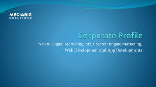 We are Digital Marketing, SEO, Search Engine Marketing,
Web Development and App Developments
 