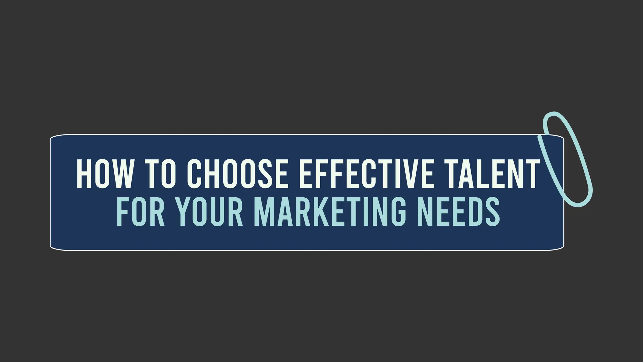 HOW TO CHOOSE EFFECTIVE TALENT
FOR YOUR MARKETING NEEDS
 