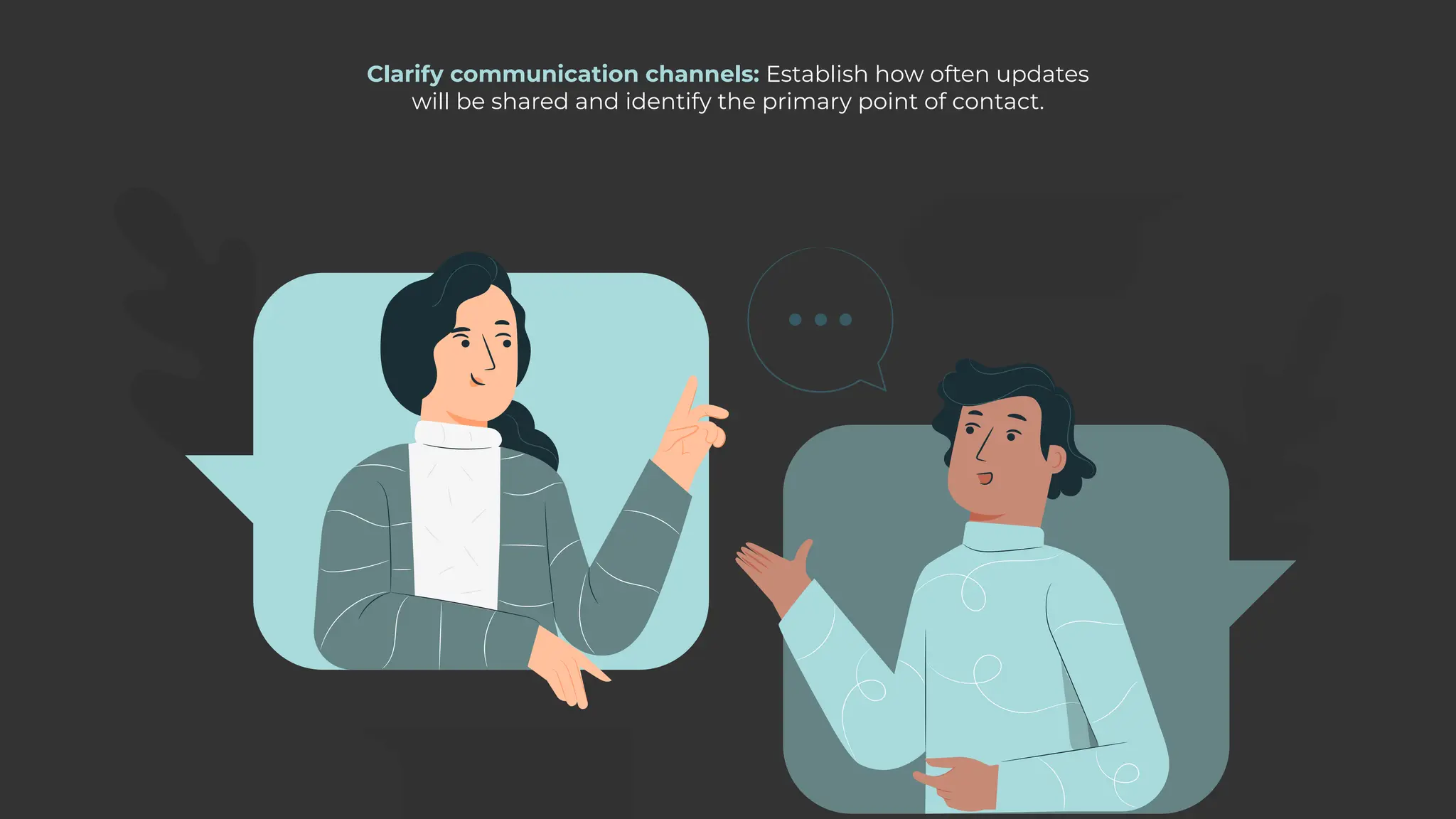 Clarify communication channels: Establish how often updates
will be shared and identify the primary point of contact.
 