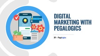 DIGITAL
MARKETING WITH
PEGALOGICS
BY :- PegaLogics
 