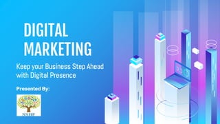 DIGITAL
MARKETING
Keep your Business Step Ahead
with Digital Presence
Presented By:
 