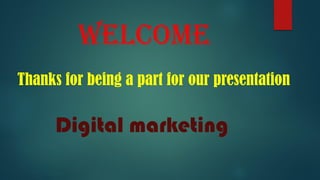 Welcome
Thanks for being a part for our presentation
Digital marketing
 