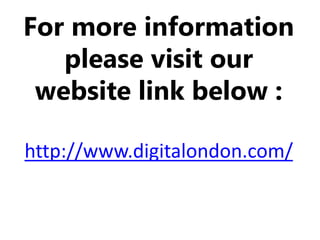 For more information
please visit our
website link below :
http://www.digitalondon.com/
 