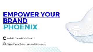 EMPOWER YOUR
BRAND
PHOENIX
shalabh.web@gmail.com
https://www.hireseoconsultants.com/
 