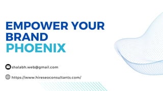 EMPOWER YOUR
BRAND
PHOENIX
shalabh.web@gmail.com
https://www.hireseoconsultants.com/
 