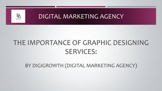 THE IMPORTANCE OF GRAPHIC DESIGNING
SERVICES:
BY DIGIGROWTH (DIGITAL MARKETING AGENCY)
DIGITAL MARKETING AGENCY
 