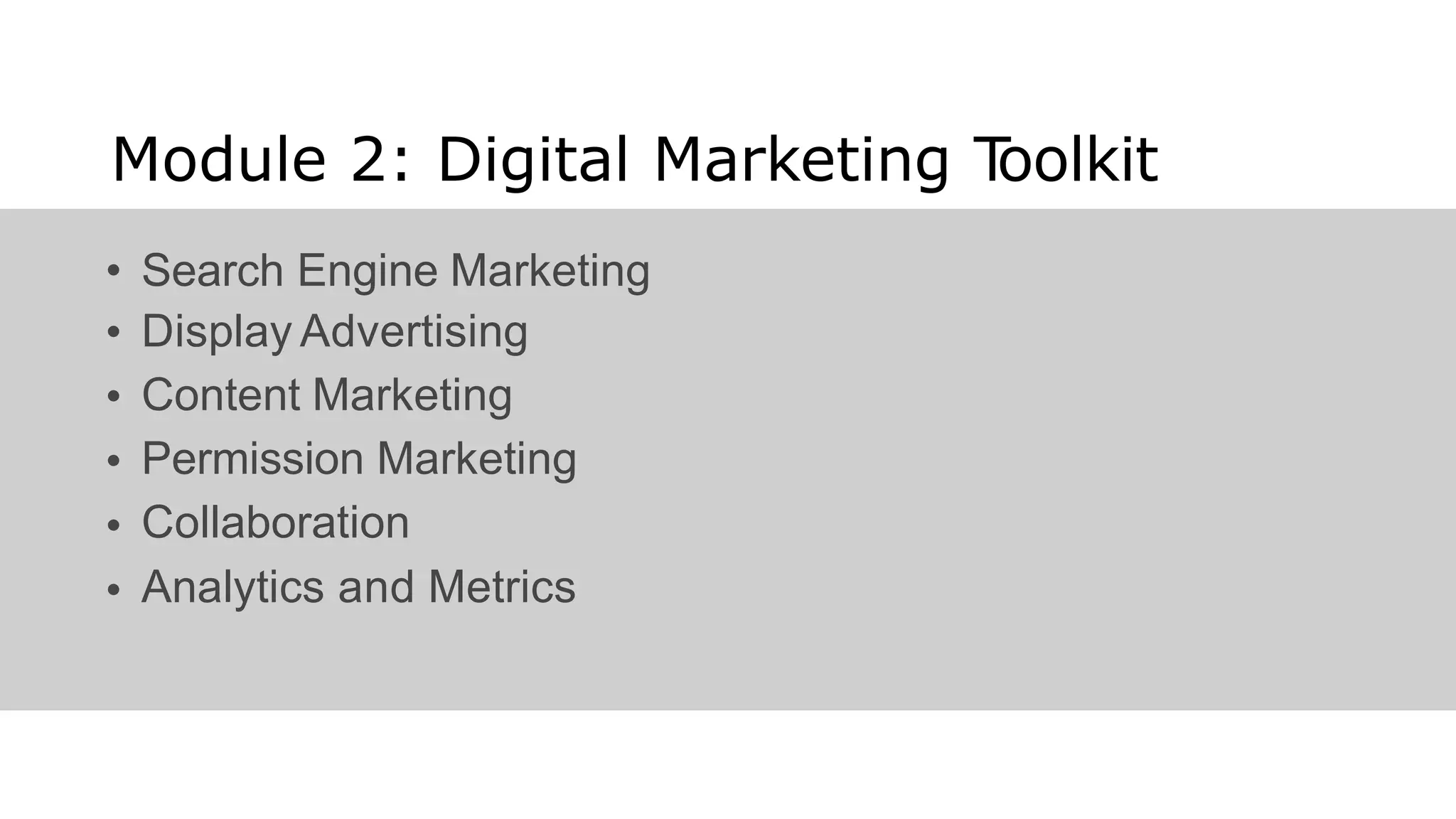 Module 2: Digital Marketing T
oolkit
•
•
•
•
•
•
Search Engine Marketing
Display Advertising
Content Marketing
Permission Marketing
Collaboration
Analytics and Metrics
 