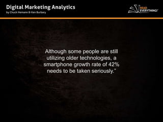 Although some people are still 
utilizing older technologies, a 
smartphone growth rate of 42% 
needs to be taken seriously.” 
 