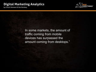 In some markets, the amount of 
traffic coming from mobile 
devices has surpassed the 
amount coming from desktops.” 
 