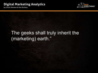 The geeks shall truly inherit the 
(marketing) earth.” 
 