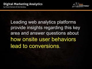 Leading web analytics platforms 
provide insights regarding this key 
area and answer questions about 
how onsite user behaviors 
lead to conversions. 
 
