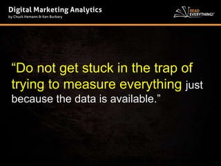 “Do not get stuck in the trap of 
trying to measure everything just 
because the data is available.” 
 