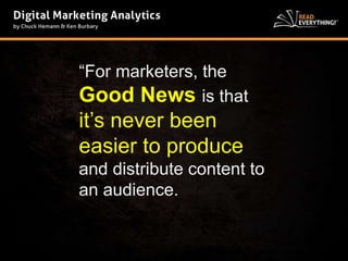 “For marketers, the 
Good News is that 
it’s never been 
easier to produce 
and distribute content to 
an audience. 
 