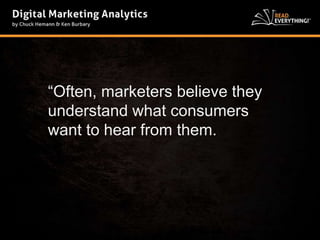 “Often, marketers believe they 
understand what consumers 
want to hear from them. 
 