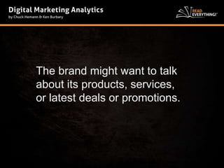 The brand might want to talk 
about its products, services, 
or latest deals or promotions. 
 
