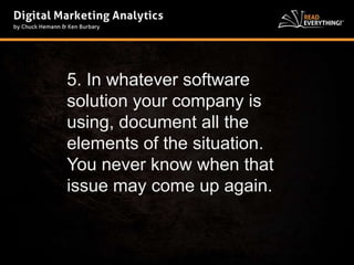 5. In whatever software 
solution your company is 
using, document all the 
elements of the situation. 
You never know when that 
issue may come up again. 
 