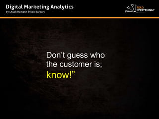 Don’t guess who 
the customer is; 
know!” 
 