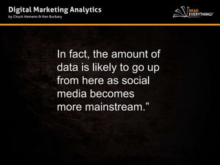 In fact, the amount of 
data is likely to go up 
from here as social 
media becomes 
more mainstream.” 
 